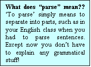 Text Box: What does parse mean?? To parse simply means to separate into parts, such as in your English class when you had to parse sentences. Except now you dont have to explain any grammatical stuff!